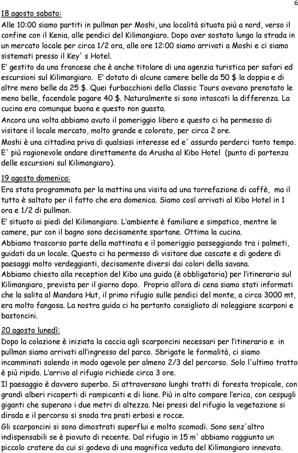 E gestito da una francese che è anche titolare di una agenzia turistica per safari ed escursioni sul Kilimangiaro. E dotato di alcune camere belle da 50 $ la doppia e di altre meno belle da 25 $.