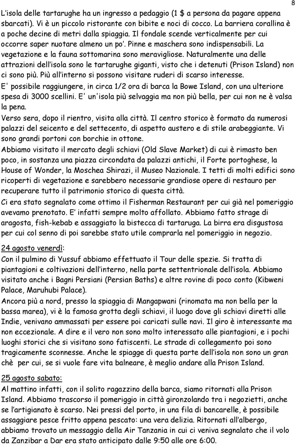 La vegetazione e la fauna sottomarina sono meravigliose. Naturalmente una delle attrazioni dell isola sono le tartarughe giganti, visto che i detenuti (Prison Island) non ci sono più.