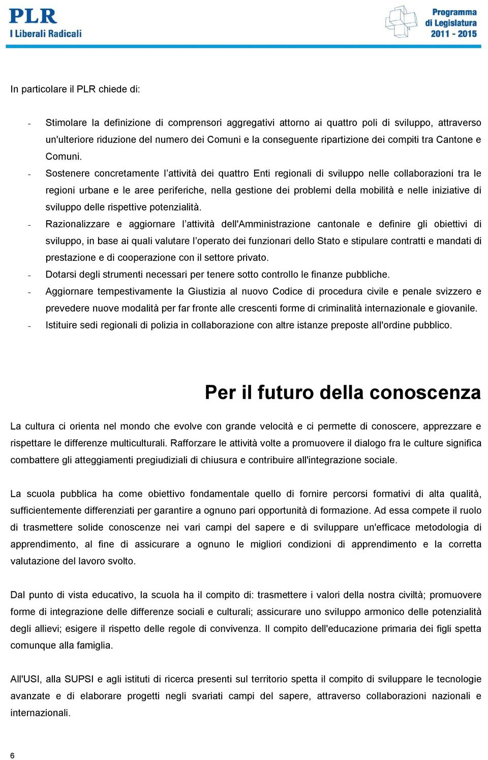 - Sostenere concretamente l attività dei quattro Enti regionali di sviluppo nelle collaborazioni tra le regioni urbane e le aree periferiche, nella gestione dei problemi della mobilità e nelle