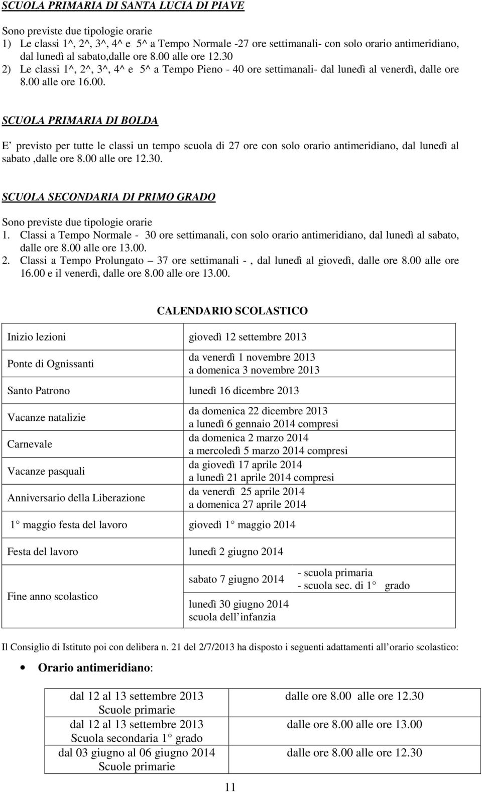 00 alle re 12.30. SCUOLA SECONDARIA DI PRIMO GRADO Sn previste due tiplgie rarie 1. Classi a Temp Nrmale - 30 re settimanali, cn sl rari antimeridian, dal lunedì al sabat, dalle re 8.00 alle re 13.00. 2.