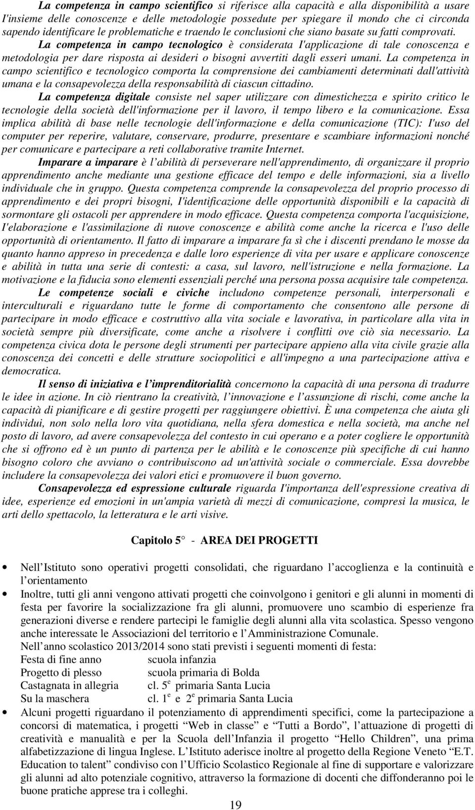 La cmpetenza in camp tecnlgic è cnsiderata I'applicazine di tale cnscenza e metdlgia per dare rispsta ai desideri bisgni avvertiti dagli esseri umani.