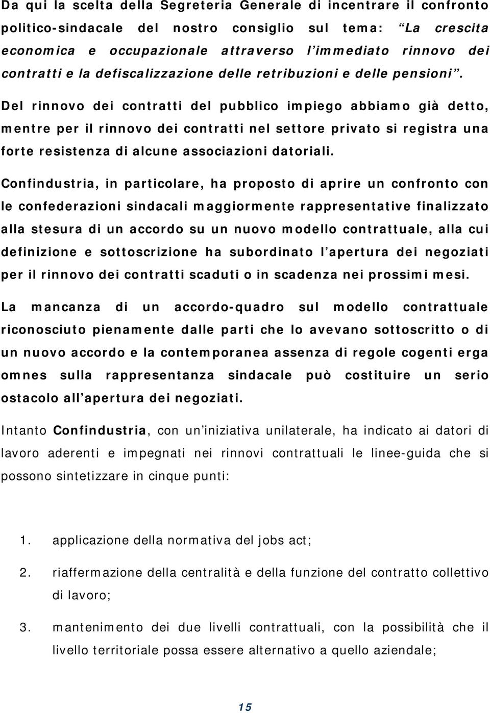 Del rinnovo dei contratti del pubblico impiego abbiamo già detto, mentre per il rinnovo dei contratti nel settore privato si registra una forte resistenza di alcune associazioni datoriali.