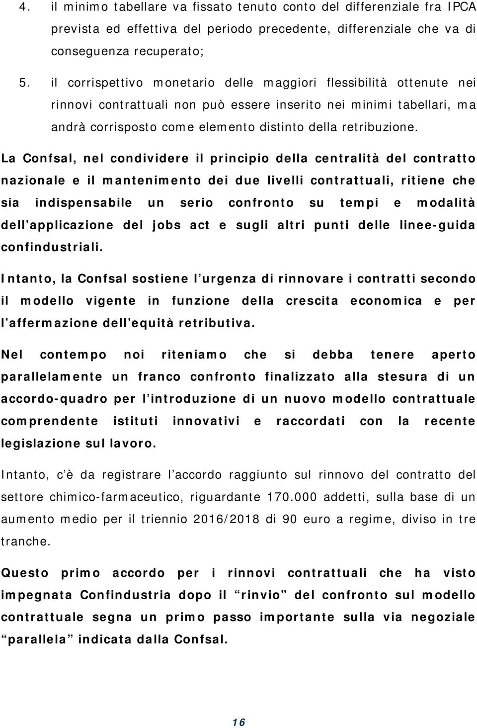 La Confsal, nel condividere il principio della centralità del contratto nazionale e il mantenimento dei due livelli contrattuali, ritiene che sia indispensabile un serio confronto su tempi e modalità