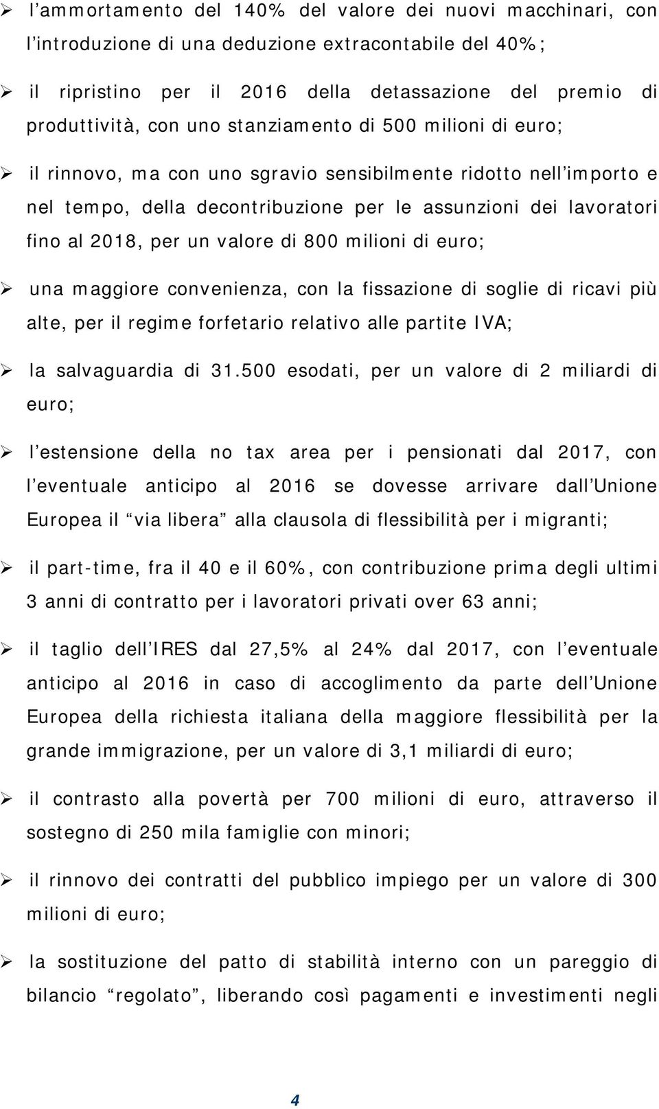 di 800 milioni di euro; una maggiore convenienza, con la fissazione di soglie di ricavi più alte, per il regime forfetario relativo alle partite IVA; la salvaguardia di 31.