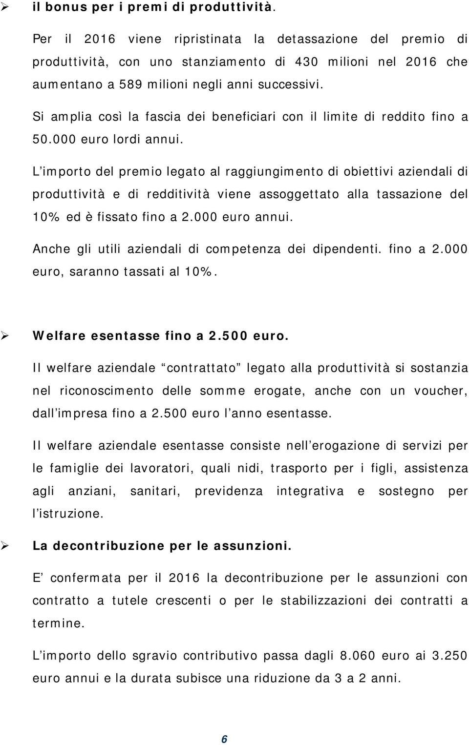 Si amplia così la fascia dei beneficiari con il limite di reddito fino a 50.000 euro lordi annui.