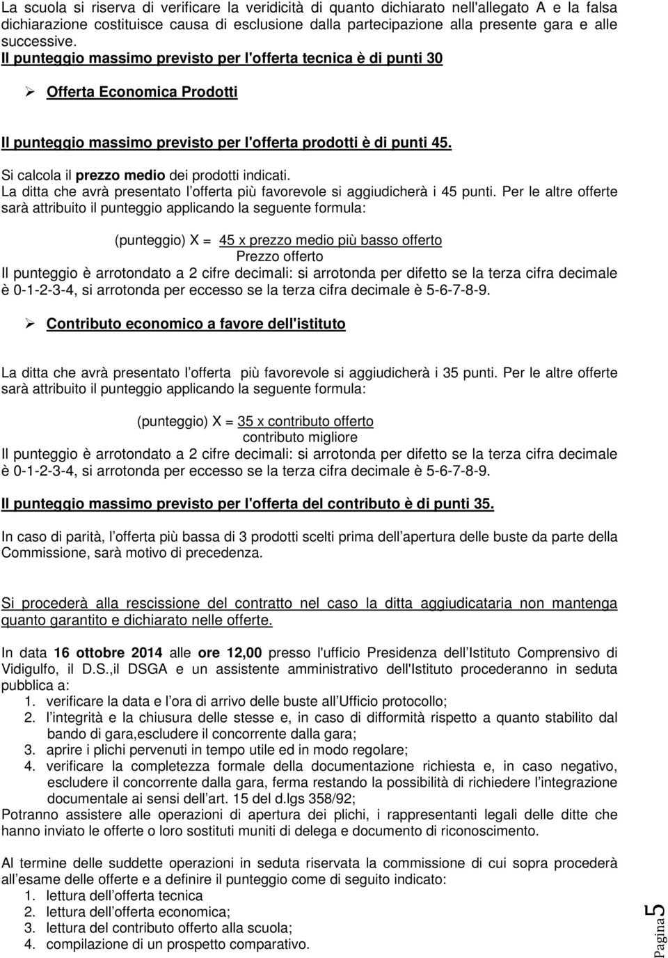 Si calcola il prezzo medio dei prodotti indicati. La ditta che avrà presentato l offerta più favorevole si aggiudicherà i 45 punti.