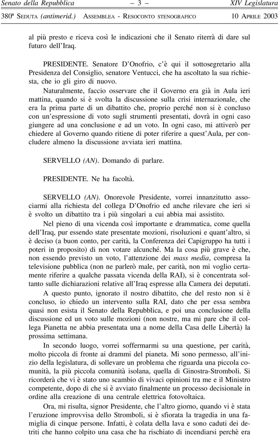 Naturalmente, faccio osservare che il Governo era già in Aula ieri mattina, quando si è svolta la discussione sulla crisi internazionale, che era la prima parte di un dibattito che, proprio perché