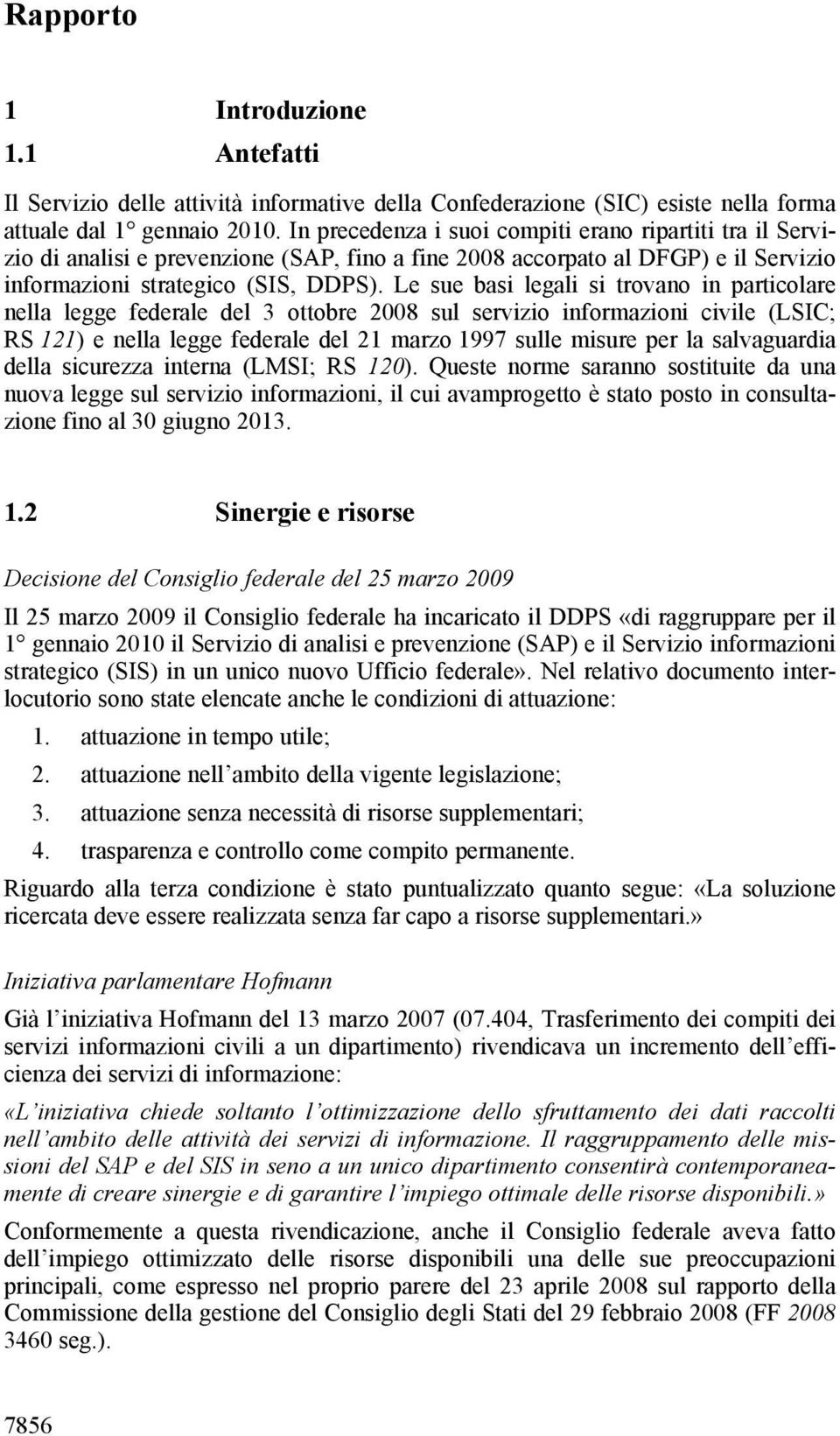 Le sue basi legali si trovano in particolare nella legge federale del 3 ottobre 2008 sul servizio informazioni civile (LSIC; RS 121) e nella legge federale del 21 marzo 1997 sulle misure per la