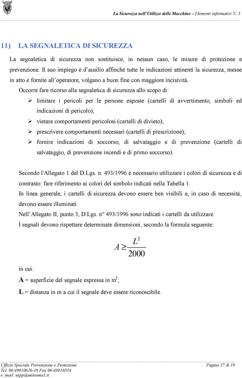 Occorre fare ricorso alla segnaletica di sicurezza allo scopo di: limitare i pericoli per le persone esposte (cartelli di avvertimento, simboli ed indicazioni di pericolo); vietare comportamenti