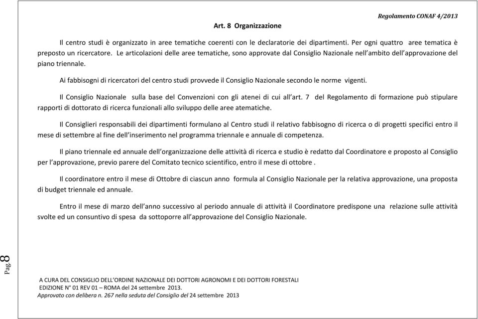 Ai fabbisogni di ricercatori del centro studi provvede il Consiglio Nazionale secondo le norme vigenti. Il Consiglio Nazionale sulla base del Convenzioni con gli atenei di cui all art.