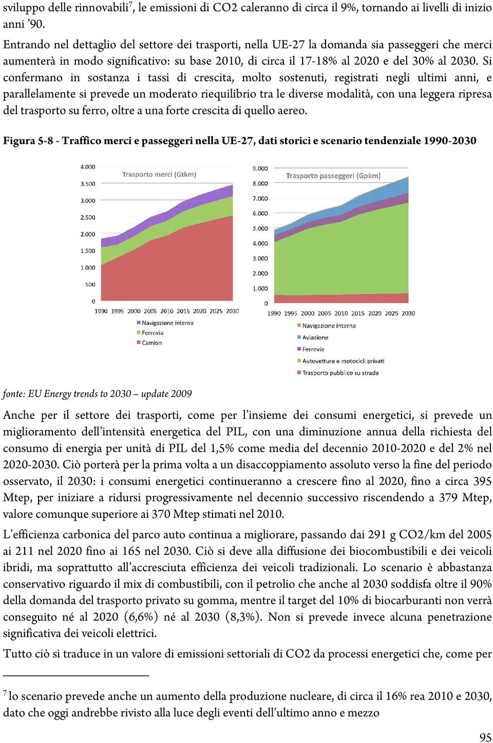 Si conferm ano in sostanza i tassi di crescita, m olto sostenuti, registrati negli ultim i anni, e parallelam ente siprevede un m oderato riequilibrio tra le diverse m odalità,con una leggera ripresa