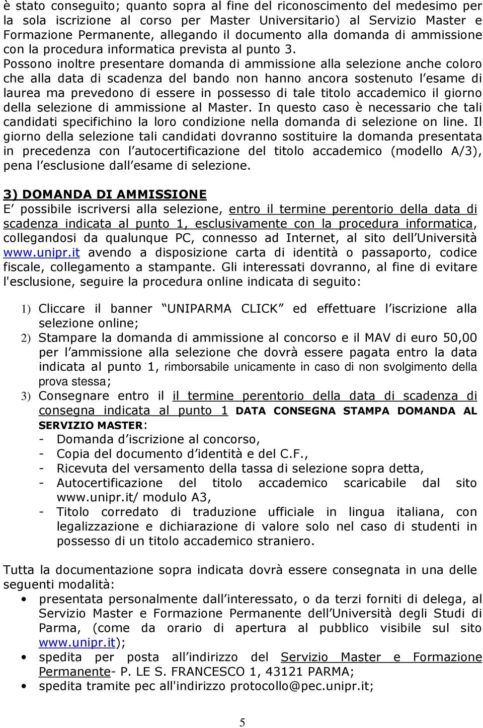 Possono inoltre presentare domanda di ammissione alla selezione anche coloro che alla data di scadenza del bando non hanno ancora sostenuto l esame di laurea ma prevedono di essere in possesso di