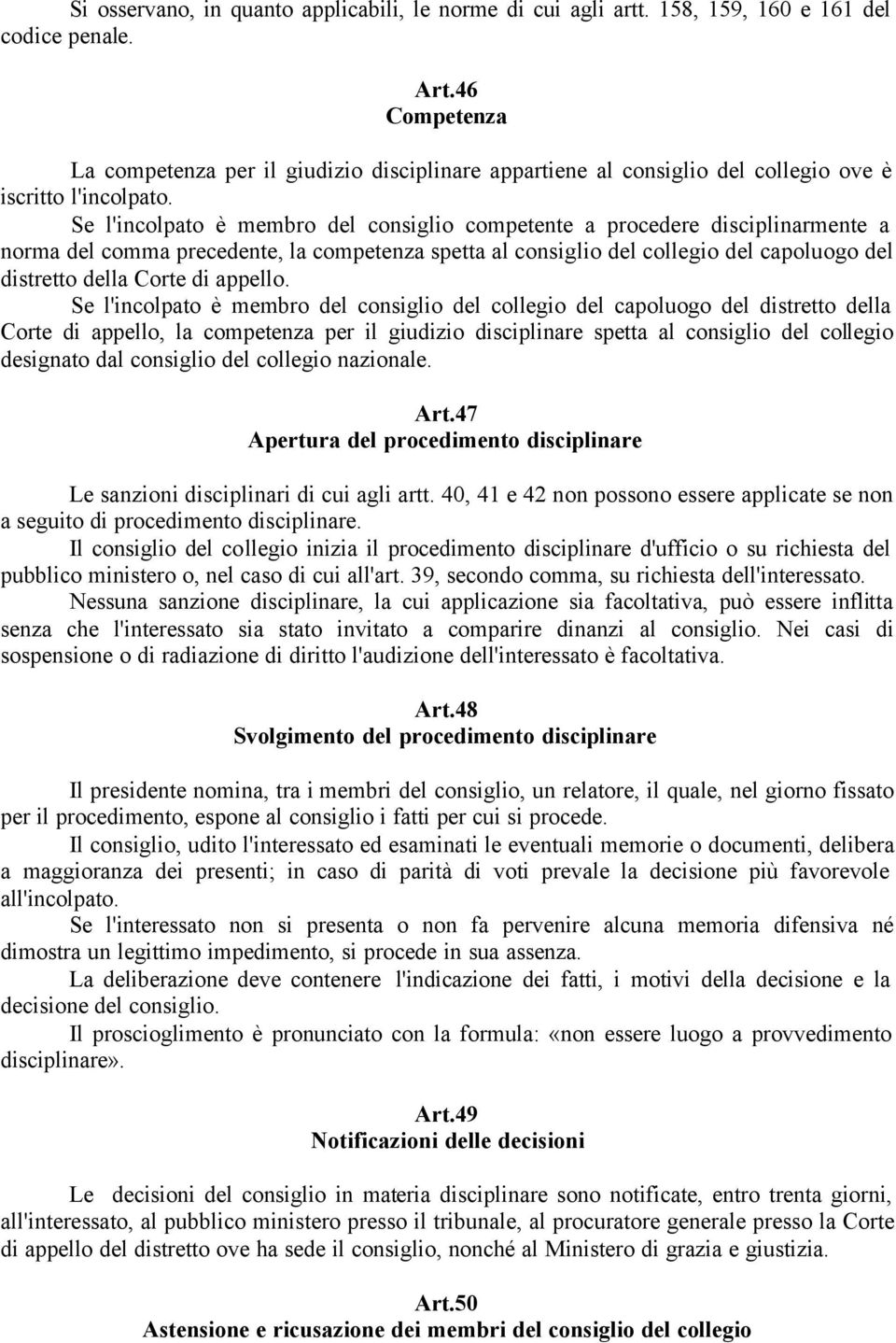 Se l'incolpato è membro del consiglio competente a procedere disciplinarmente a norma del comma precedente, la competenza spetta al consiglio del collegio del capoluogo del distretto della Corte di