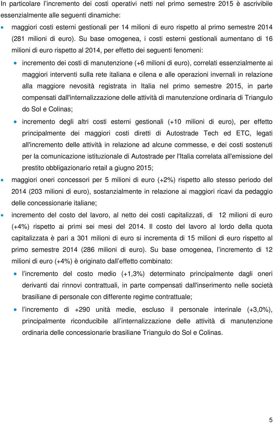 Su base omogenea, i costi esterni gestionali aumentano di 16 milioni di euro rispetto al 2014, per effetto dei seguenti fenomeni: incremento dei costi di manutenzione (+6 milioni di euro), correlati