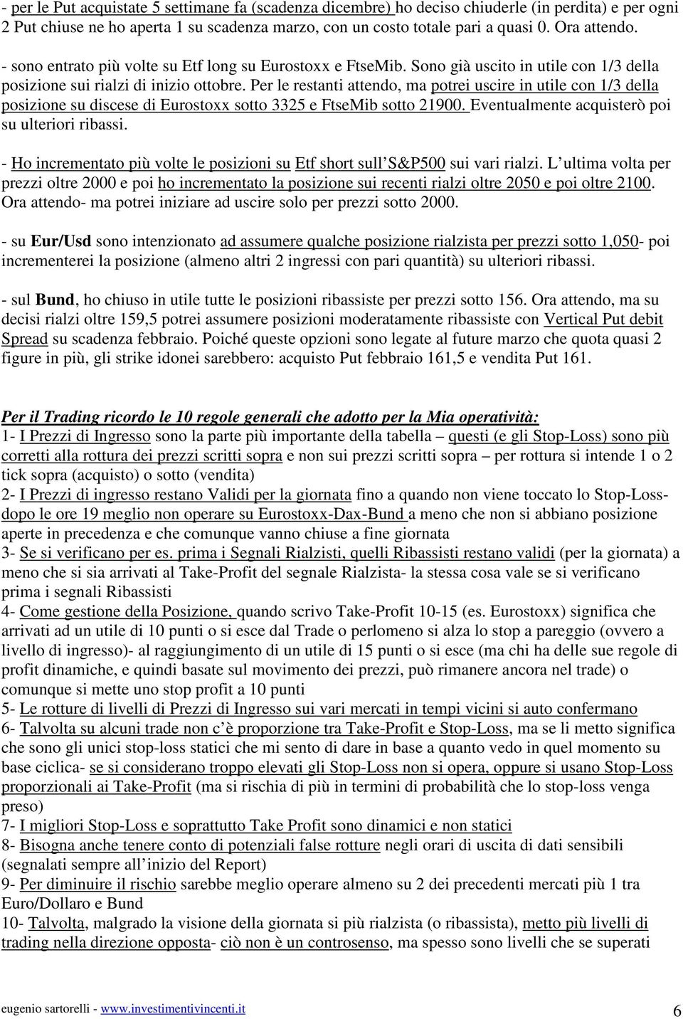 Per le restanti attendo, ma potrei uscire in utile con 1/3 della posizione su discese di Eurostoxx sotto 3325 e FtseMib sotto 21900. Eventualmente acquisterò poi su ulteriori ribassi.