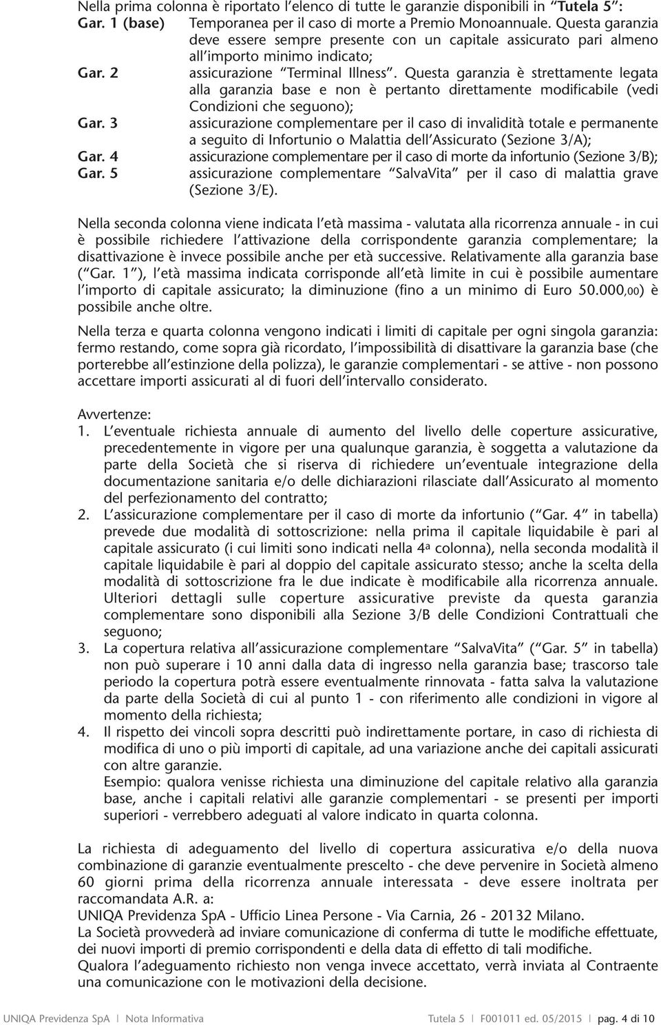 Questa garanzia è strettamente legata alla garanzia base e non è pertanto direttamente modificabile (vedi Condizioni che seguono); Gar.