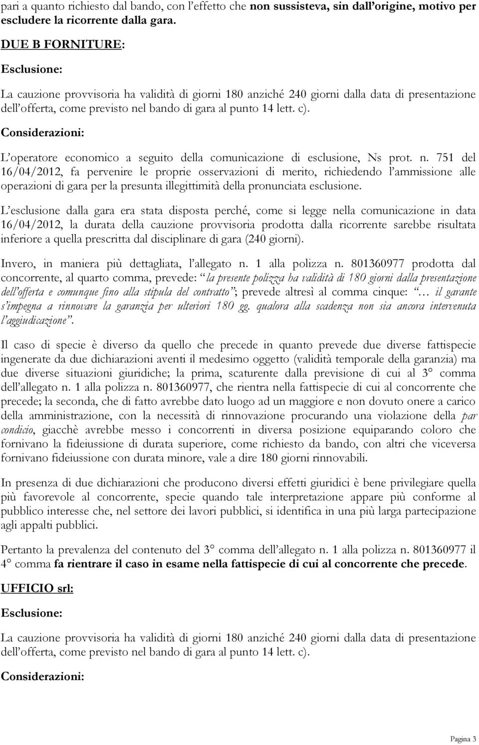 L esclusione dalla gara era stata disposta perché, come si legge nella comunicazione in data 16/04/2012, la durata della cauzione provvisoria prodotta dalla ricorrente sarebbe risultata inferiore a