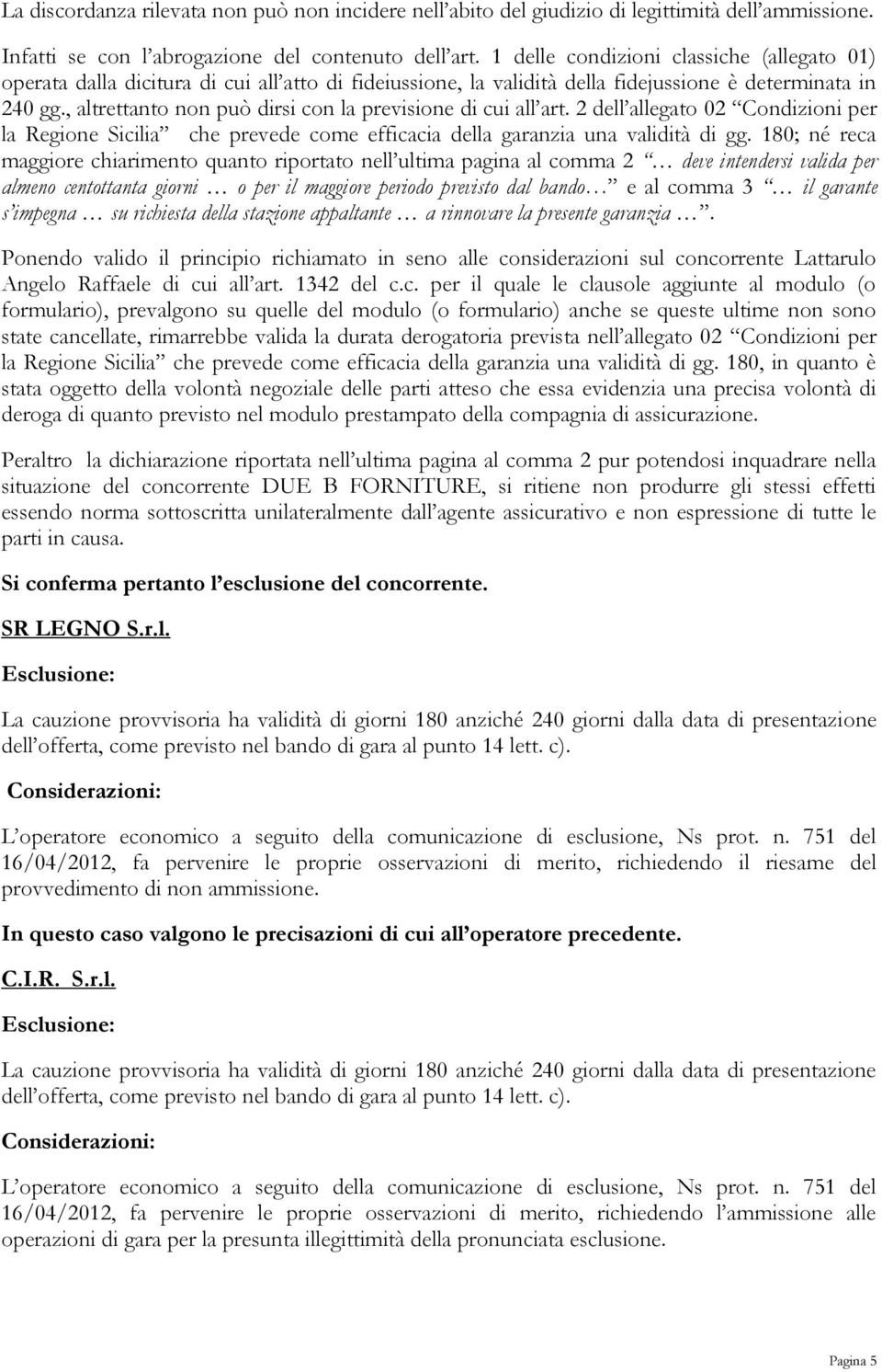 , altrettanto non può dirsi con la previsione di cui all art. 2 dell allegato 02 Condizioni per la Regione Sicilia che prevede come efficacia della garanzia una validità di gg.