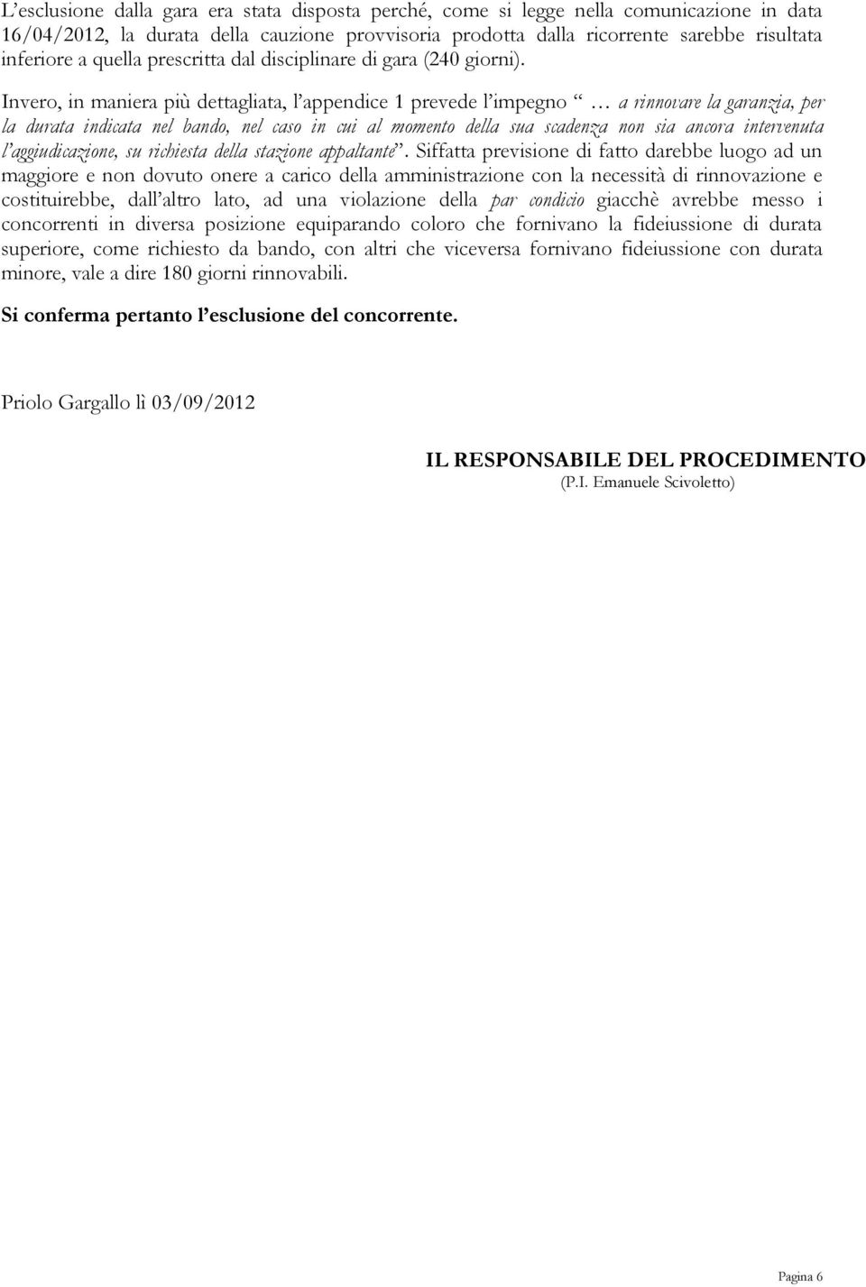 Invero, in maniera più dettagliata, l appendice 1 prevede l impegno a rinnovare la garanzia, per la durata indicata nel bando, nel caso in cui al momento della sua scadenza non sia ancora intervenuta