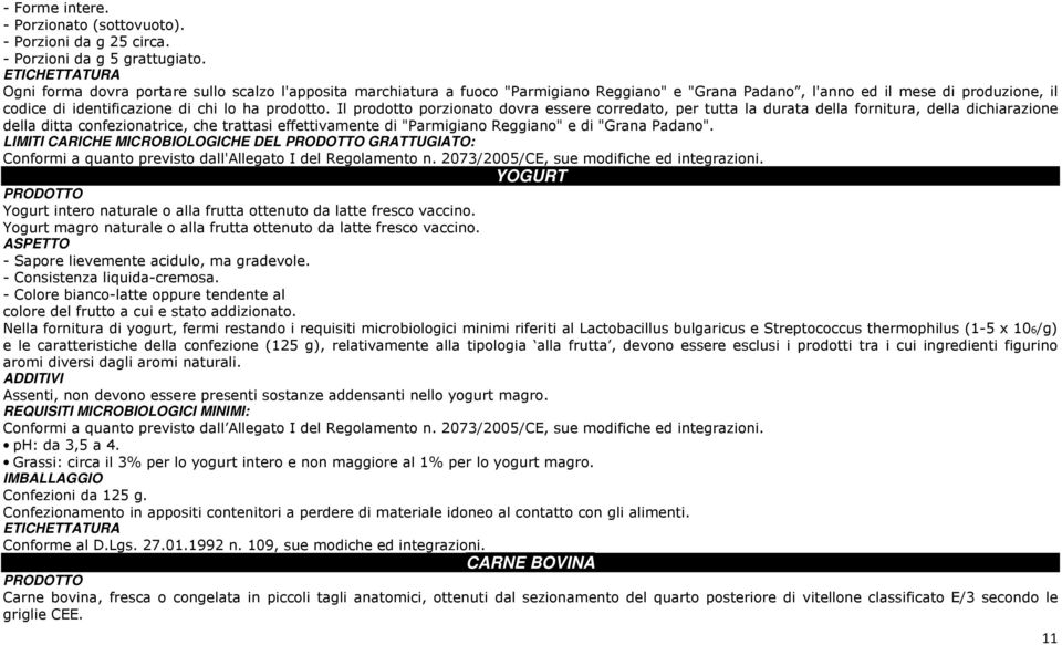 Il prodotto porzionato dovra essere corredato, per tutta la durata della fornitura, della dichiarazione della ditta confezionatrice, che trattasi effettivamente di "Parmigiano Reggiano" e di "Grana