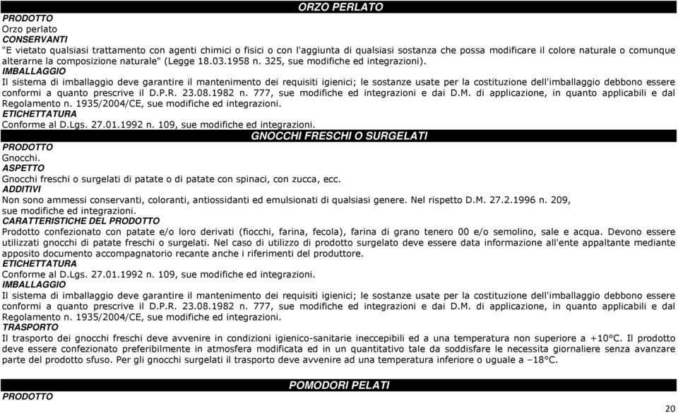 Il sistema di imballaggio deve garantire il mantenimento dei requisiti igienici; le sostanze usate per la costituzione dell'imballaggio debbono essere conformi a quanto prescrive il D.P.R. 23.08.