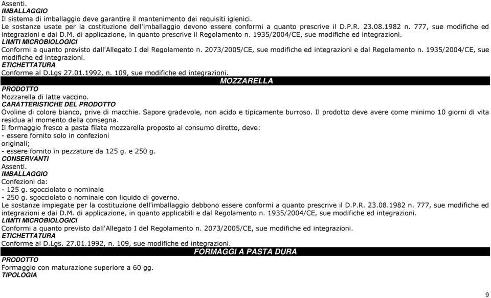 LIMITI MICROBIOLOGICI Conformi a quanto previsto dall'allegato I del Regolamento n. 2073/2005/CE, sue modifiche ed integrazioni e dal Regolamento n. 1935/2004/CE, sue modifiche ed integrazioni.