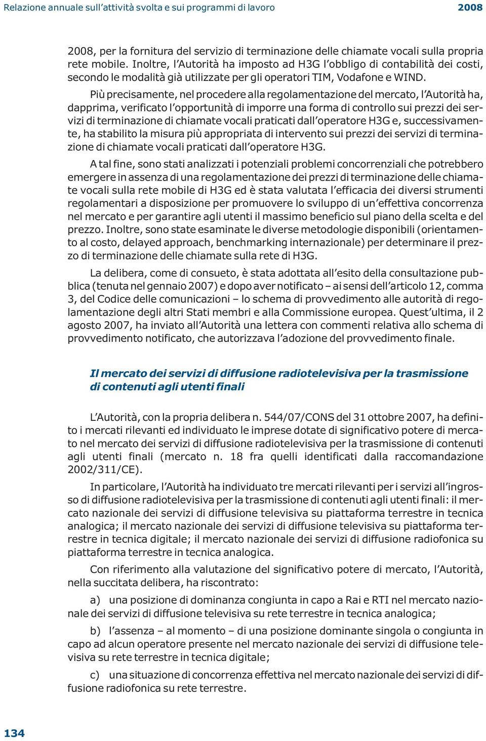 Più precisamente, nel procedere alla regolamentazione del mercato, l Autorità ha, dapprima, verificato l opportunità di imporre una forma di controllo sui prezzi dei servizi di terminazione di