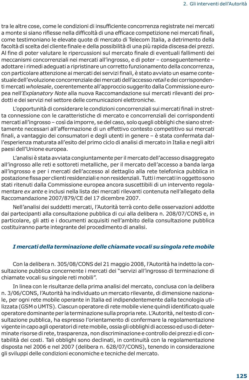 Al fine di poter valutare le ripercussioni sul mercato finale di eventuali fallimenti dei meccanismi concorrenziali nei mercati all ingrosso, e di poter conseguentemente adottare i rimedi adeguati a