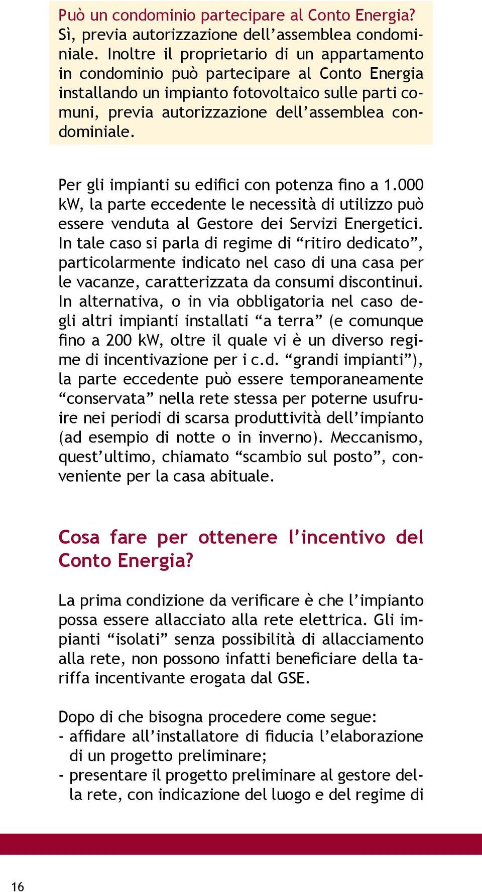 Per gli impianti su edifici con potenza fino a 1.000 kw, la parte eccedente le necessità di utilizzo può essere venduta al Gestore dei Servizi Energetici.