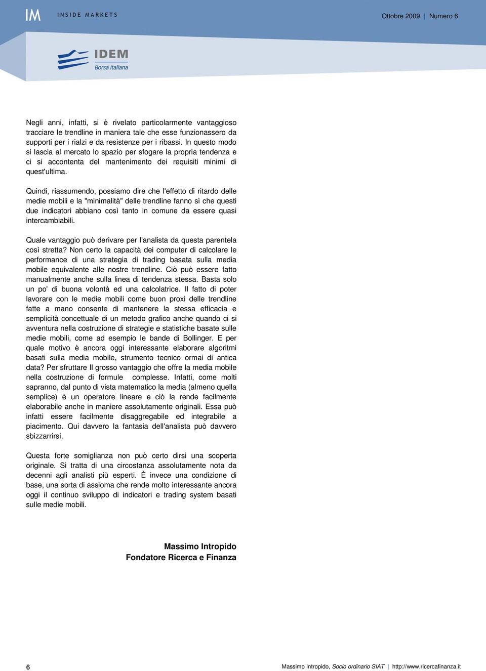 Quindi, riassumendo, possiamo dire che l'effetto di ritardo delle medie mobili e la "minimalità" delle trendline fanno sì che questi due indicatori abbiano così tanto in comune da essere quasi