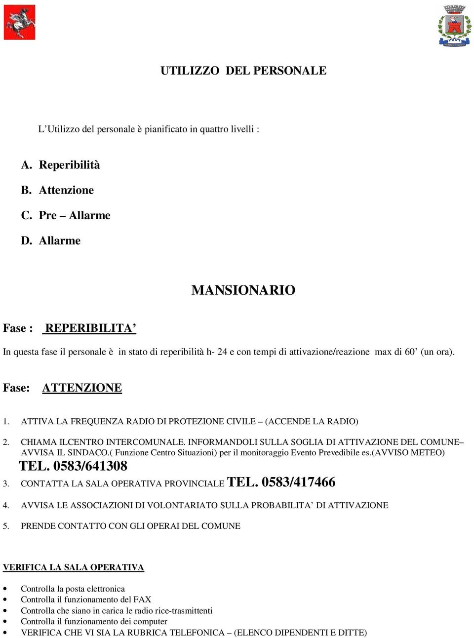 ATTIVA LA FREQUENZA RADIO DI PROTEZIONE CIVILE (ACCENDE LA RADIO) 2. CHIAMA ILCENTRO INTERCOMUNALE. INFORMANDOLI SULLA SOGLIA DI ATTIVAZIONE DEL COMUNE AVVISA IL SINDACO.