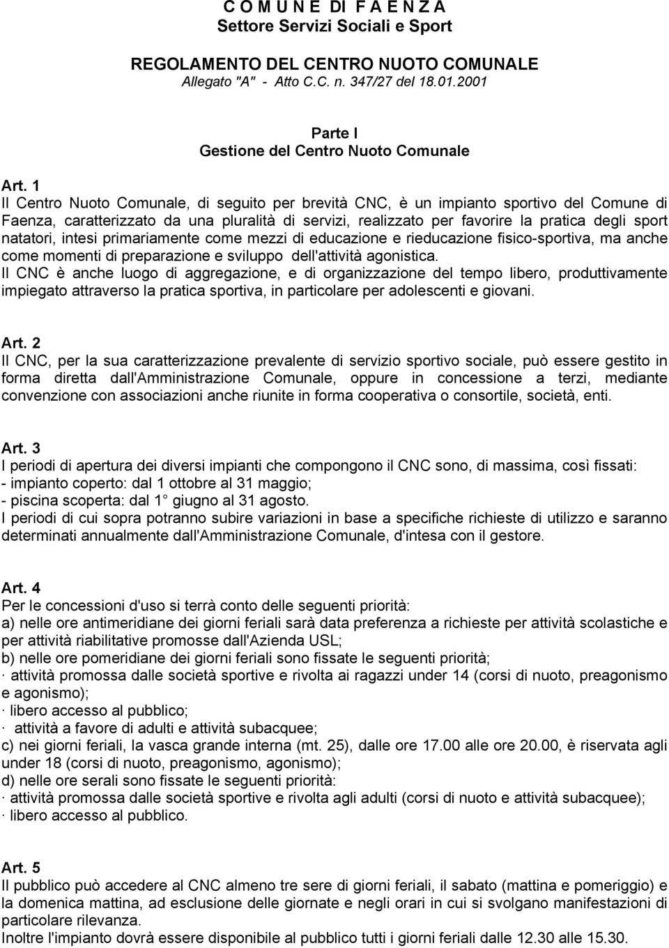 natatori, intesi primariamente come mezzi di educazione e rieducazione fisico-sportiva, ma anche come momenti di preparazione e sviluppo dell'attività agonistica.