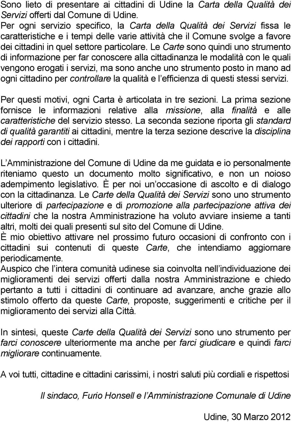 Le Carte sono quindi uno strumento di informazione per far conoscere alla cittadinanza le modalità con le quali vengono erogati i servizi, ma sono anche uno strumento posto in mano ad ogni cittadino