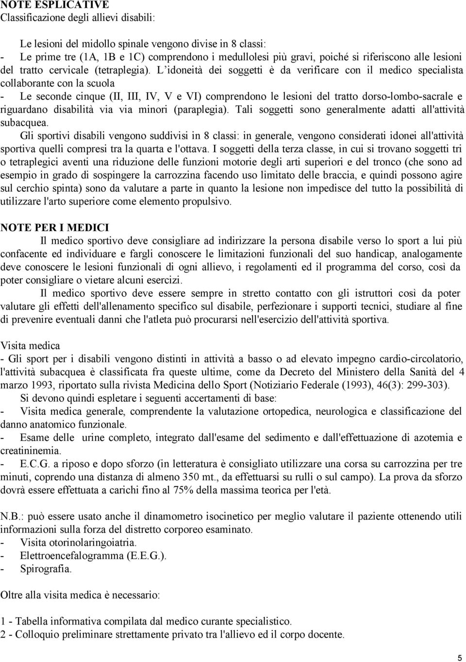 L idoneità dei soggetti è da verificare con il medico specialista collaborante con la scuola - Le seconde cinque (II, III, IV, V e VI) comprendono le lesioni del tratto dorso-lombo-sacrale e