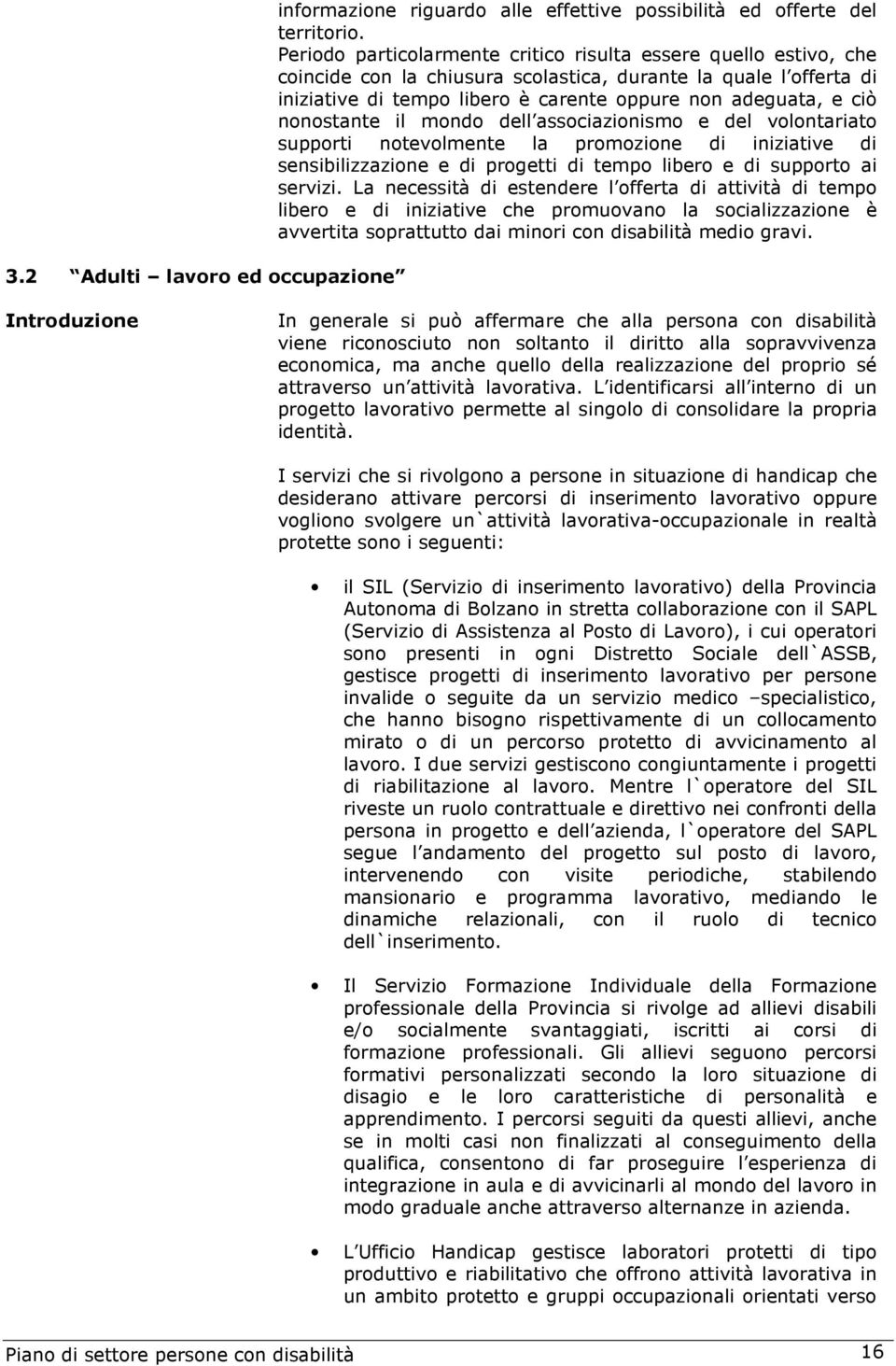 nonostante il mondo dell associazionismo e del volontariato supporti notevolmente la promozione di iniziative di sensibilizzazione e di progetti di tempo libero e di supporto ai servizi.