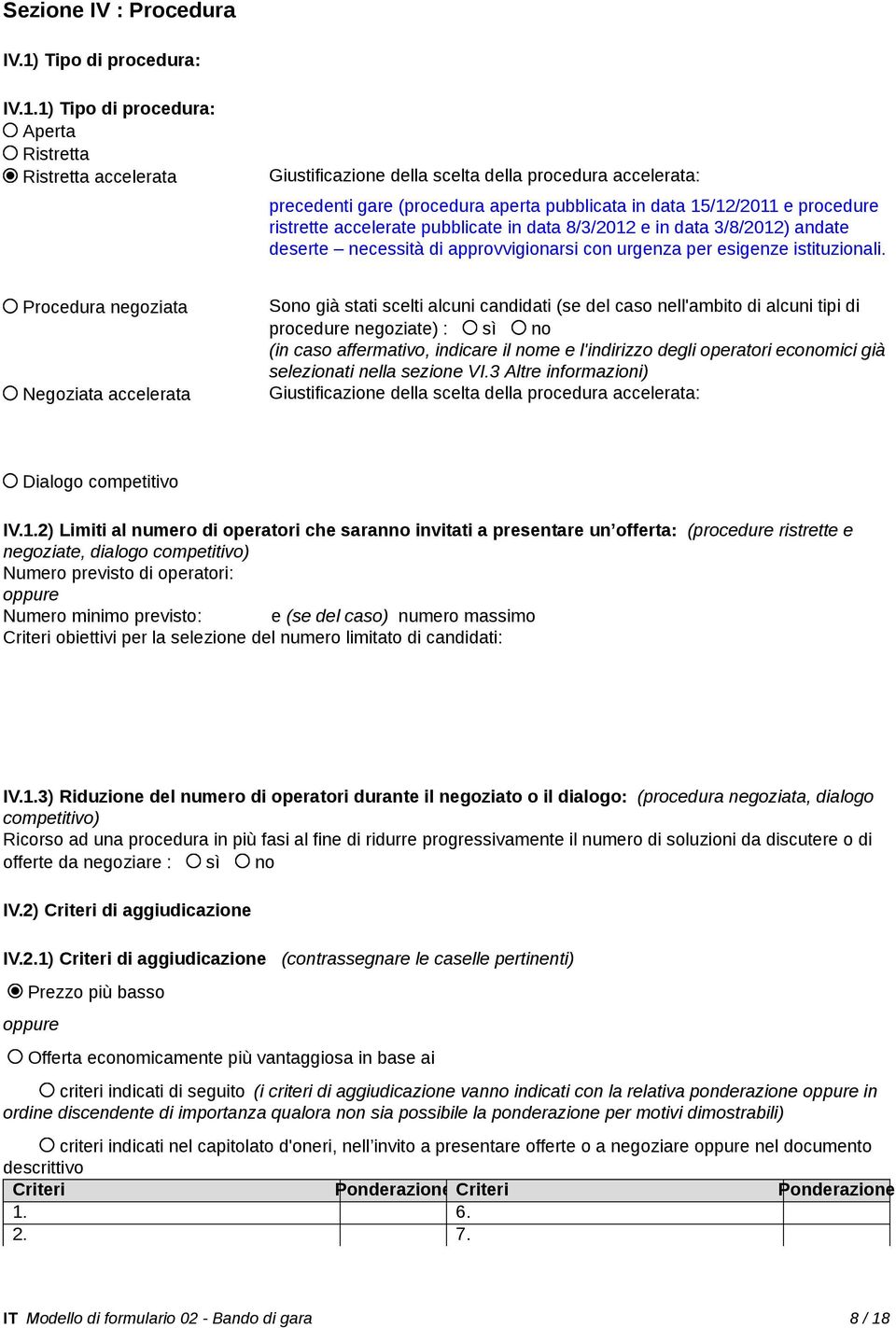 1) Tipo di procedura: Aperta Ristretta Ristretta accelerata Giustificazione della scelta della procedura accelerata: precedenti gare (procedura aperta pubblicata in data 15/12/2011 e procedure