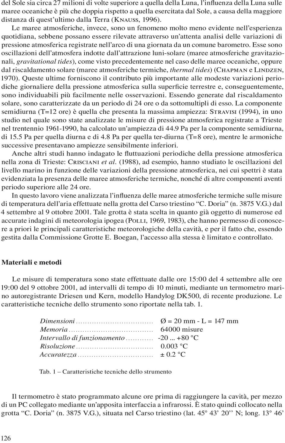 Le maree atmosferiche, invece, sono un fenomeno molto meno evidente nell esperienza quotidiana, sebbene possano essere rilevate attraverso un attenta analisi delle variazioni di pressione atmosferica