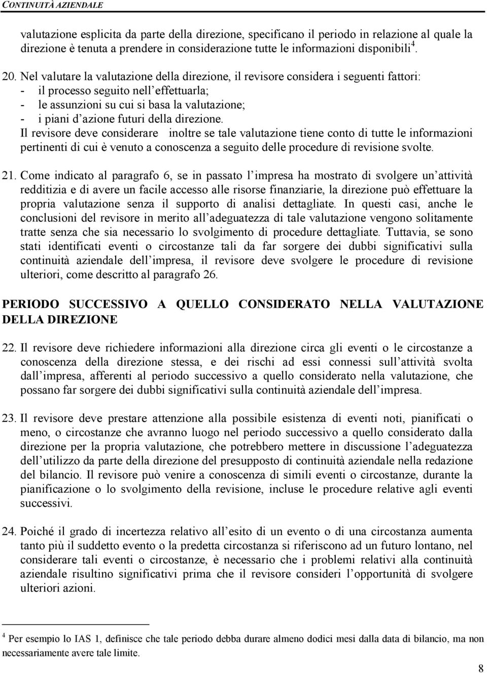 della direzione. Il revisore deve considerare inoltre se tale valutazione tiene conto di tutte le informazioni pertinenti di cui è venuto a conoscenza a seguito delle procedure di revisione svolte.