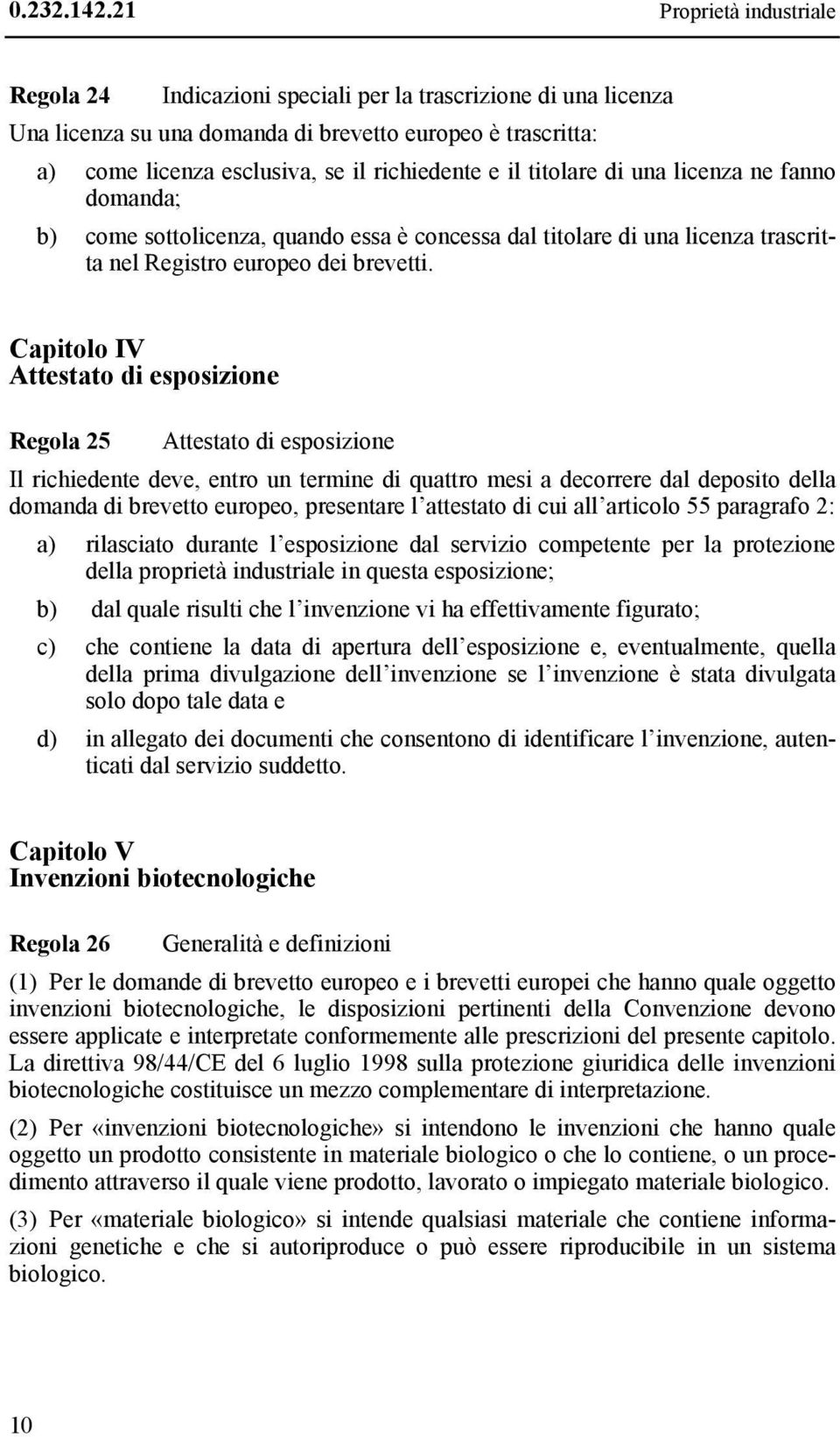 il titolare di una licenza ne fanno domanda; b) come sottolicenza, quando essa è concessa dal titolare di una licenza trascritta nel Registro europeo dei brevetti.