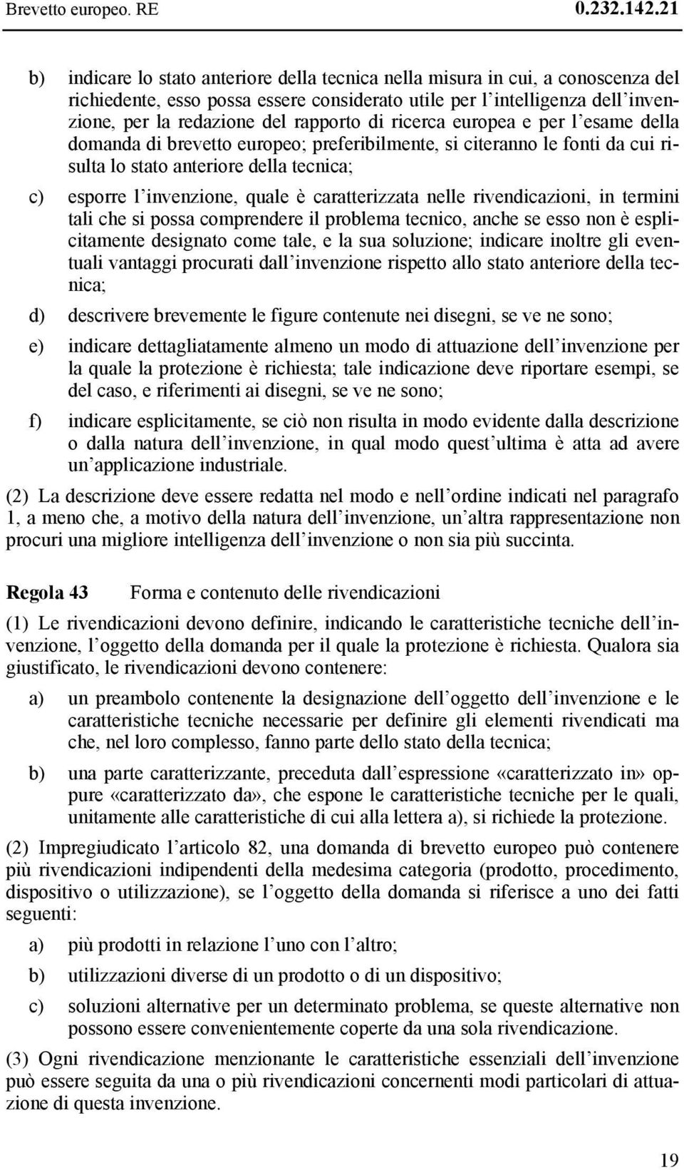 rapporto di ricerca europea e per l esame della domanda di brevetto europeo; preferibilmente, si citeranno le fonti da cui risulta lo stato anteriore della tecnica; c) esporre l invenzione, quale è