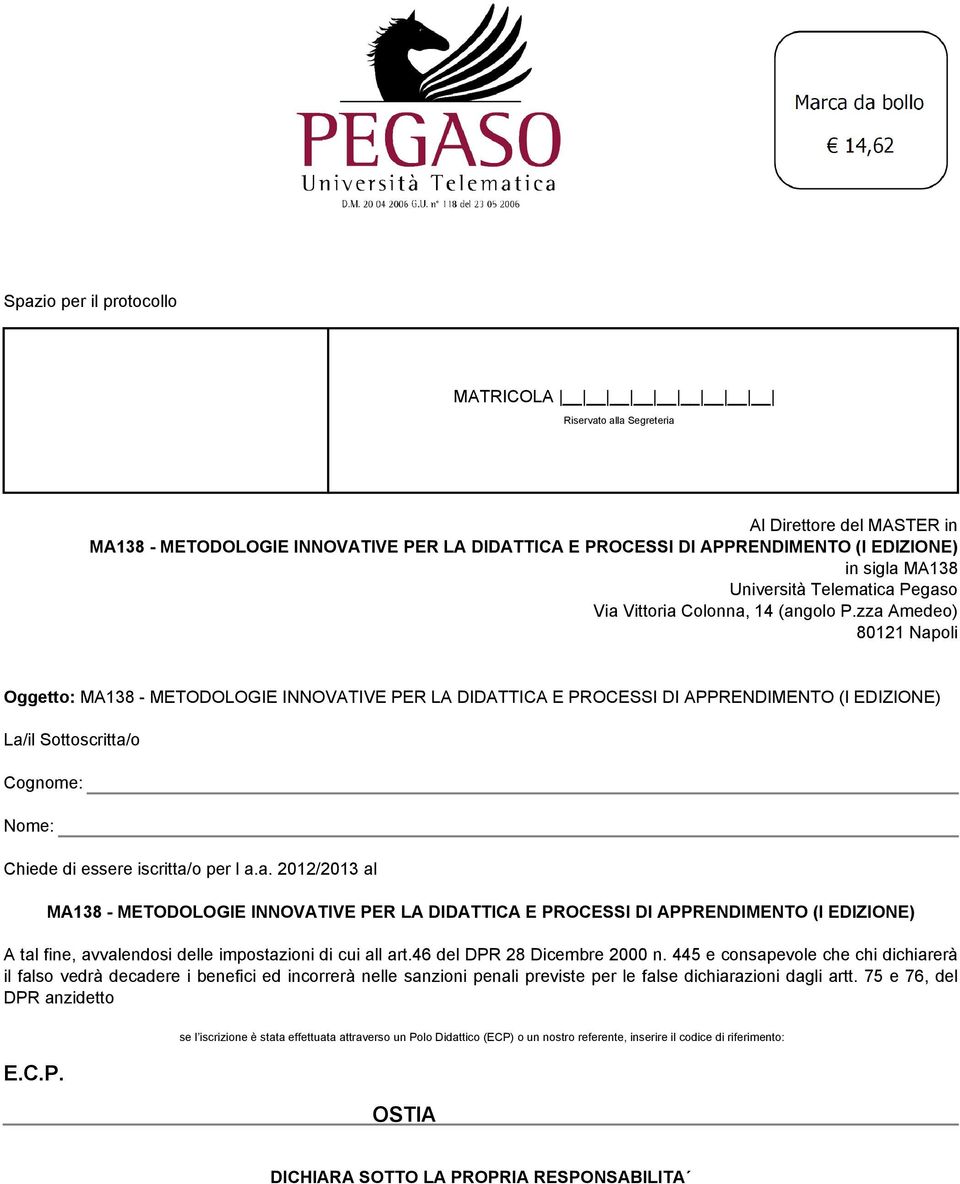 zza Amedeo) 80121 Napoli Oggetto: MA138 - METODOLOGIE INNOVATIVE PER LA DIDATTICA E PROCESSI DI APPRENDIMENTO (I EDIZIONE) La/il Sottoscritta/o Cognome: Nome: Chiede di essere iscritta/o per l a.a. 2012/2013 al MA138 - METODOLOGIE INNOVATIVE PER LA DIDATTICA E PROCESSI DI APPRENDIMENTO (I EDIZIONE) A tal fine, avvalendosi delle impostazioni di cui all art.