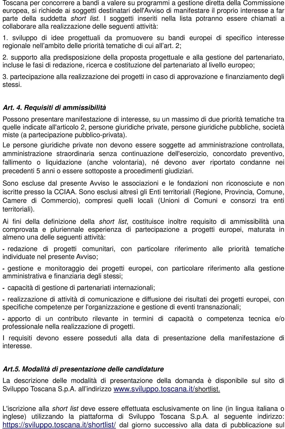 sviluppo di idee progettuali da promuovere su bandi europei di specifico interesse regionale nell ambito delle priorità tematiche di cui all art. 2; 2.