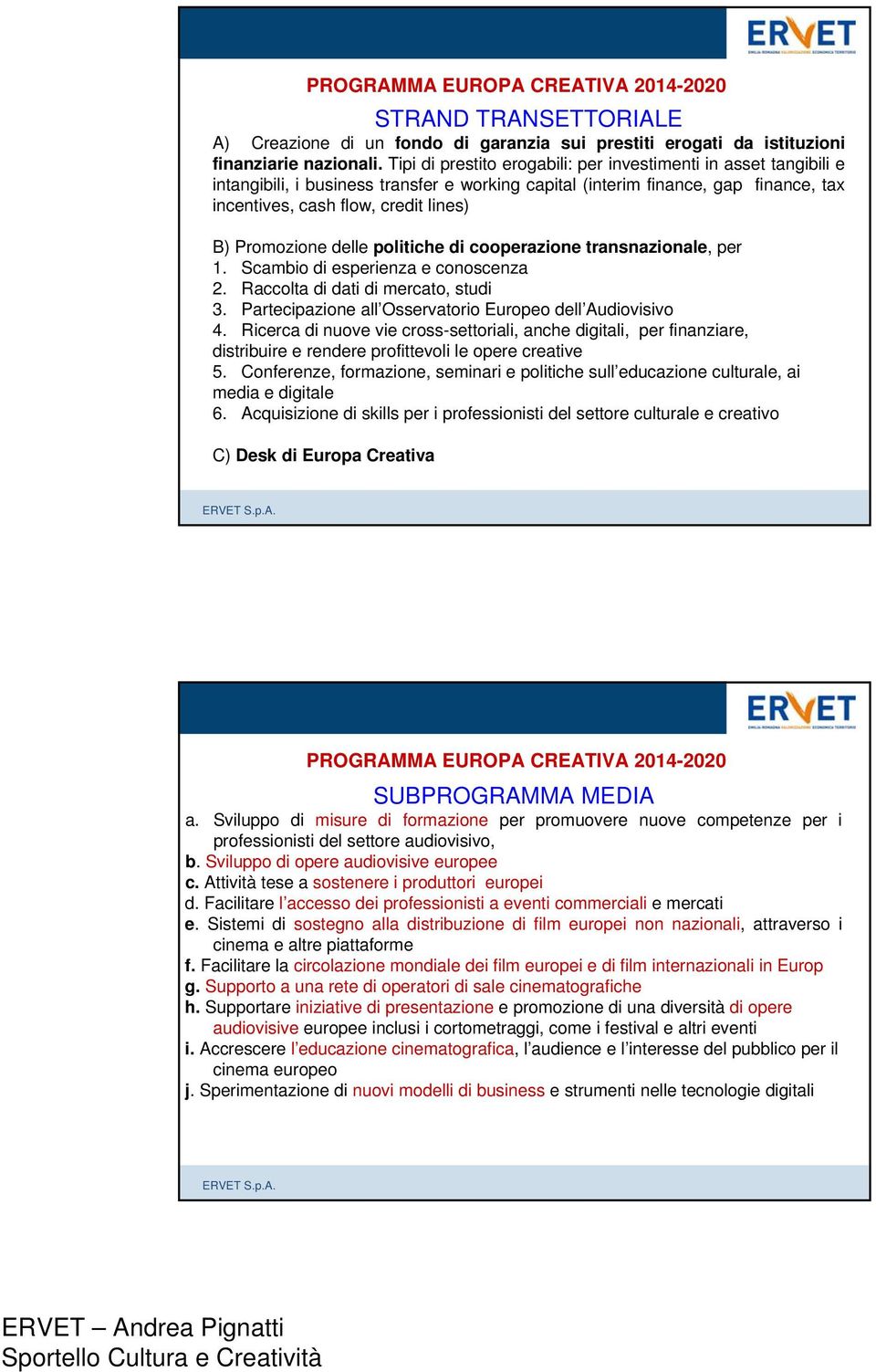 Promozione delle politiche di cooperazione transnazionale, per 1. Scambio di esperienza e conoscenza 2. Raccolta di dati di mercato, studi 3.