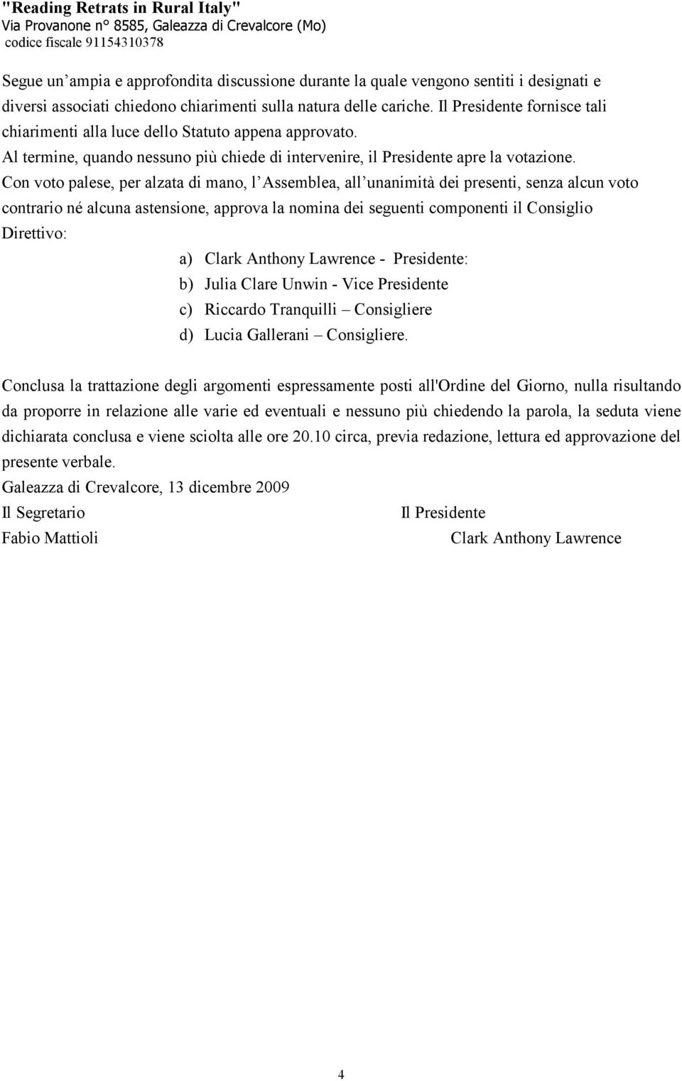 Con voto palese, per alzata di mano, l Assemblea, all unanimità dei presenti, senza alcun voto contrario né alcuna astensione, approva la nomina dei seguenti componenti il Consiglio Direttivo: a)