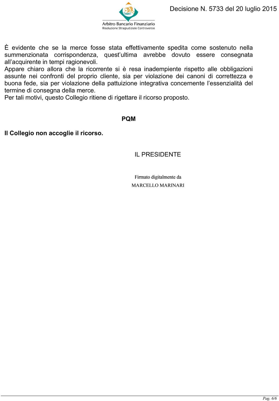 Appare chiaro allora che la ricorrente si è resa inadempiente rispetto alle obbligazioni assunte nei confronti del proprio cliente, sia per violazione dei canoni