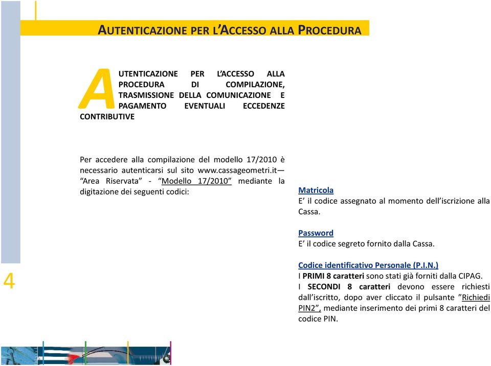 it Area Riservata Modello 17/2010 mediante la digitazione dei seguenti codici: Matricola E il codice assegnato al momento dell iscrizione alla Cassa.