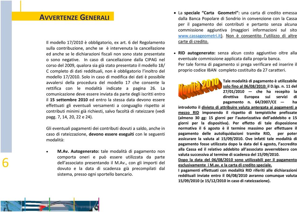 In caso di cancellazione dalla CIPAG nel corso del 2009, qualora sia già stato presentato il modello 18/ C completo di dati reddituali, non è obbligatorio l inoltro del modello 17/2010.