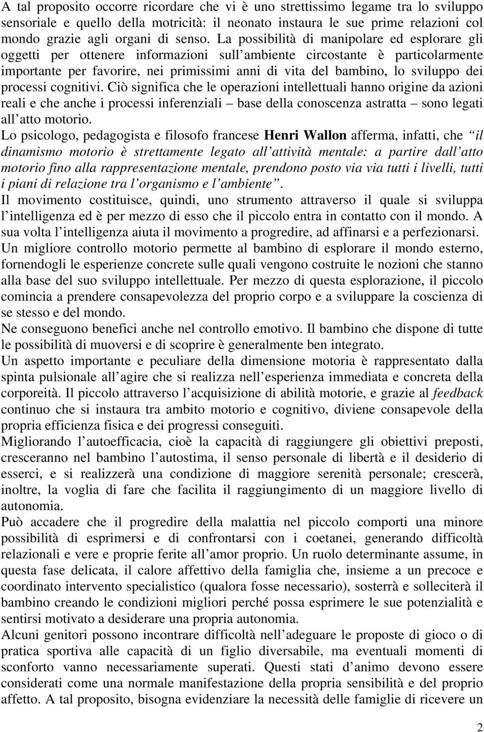 La possibilità di manipolare ed esplorare gli oggetti per ottenere informazioni sull ambiente circostante è particolarmente importante per favorire, nei primissimi anni di vita del bambino, lo