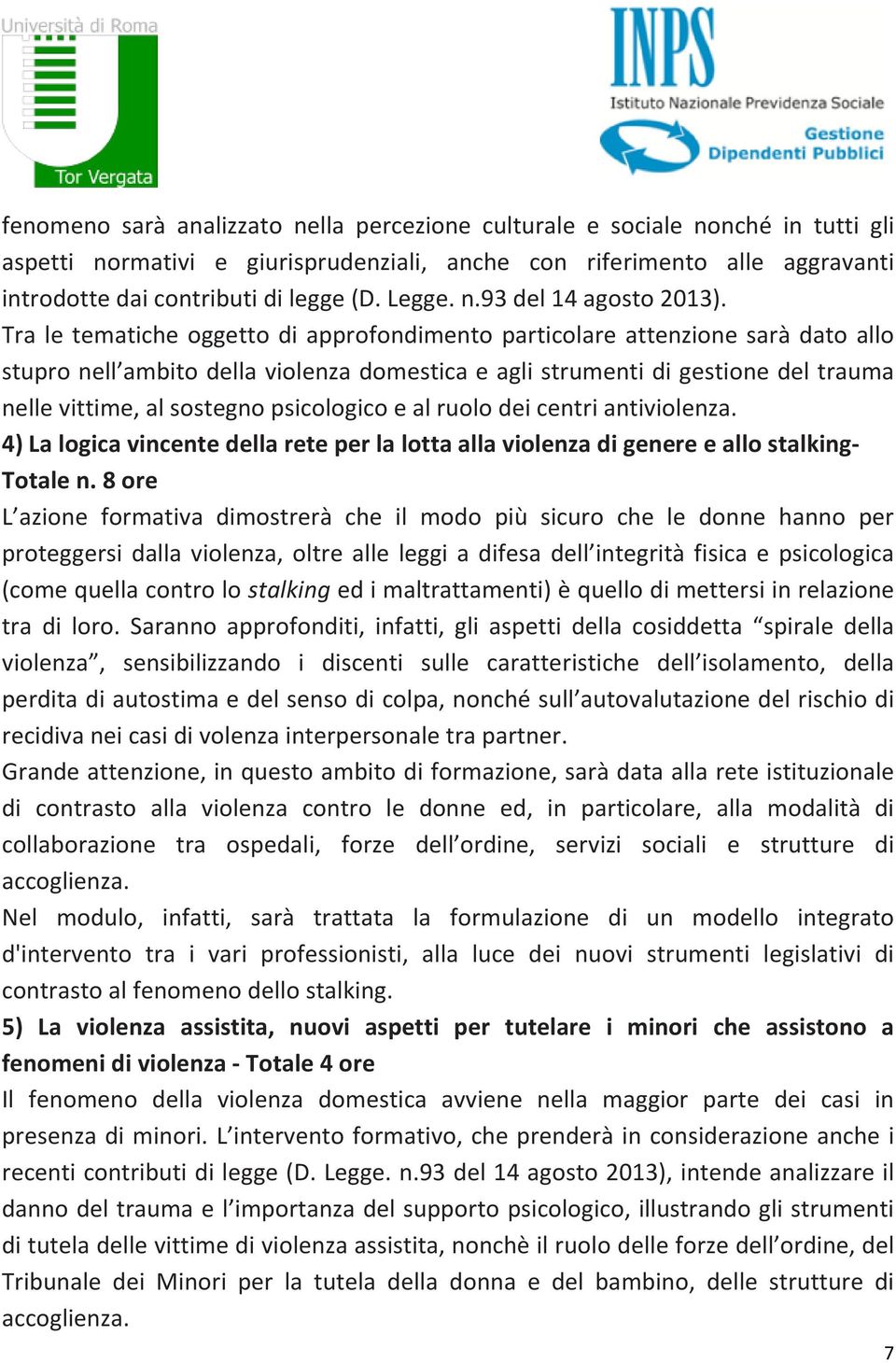 Tra le tematiche oggetto di approfondimento particolare attenzione sarà dato allo stupro nell ambito della violenza domestica e agli strumenti di gestione del trauma nelle vittime, al sostegno