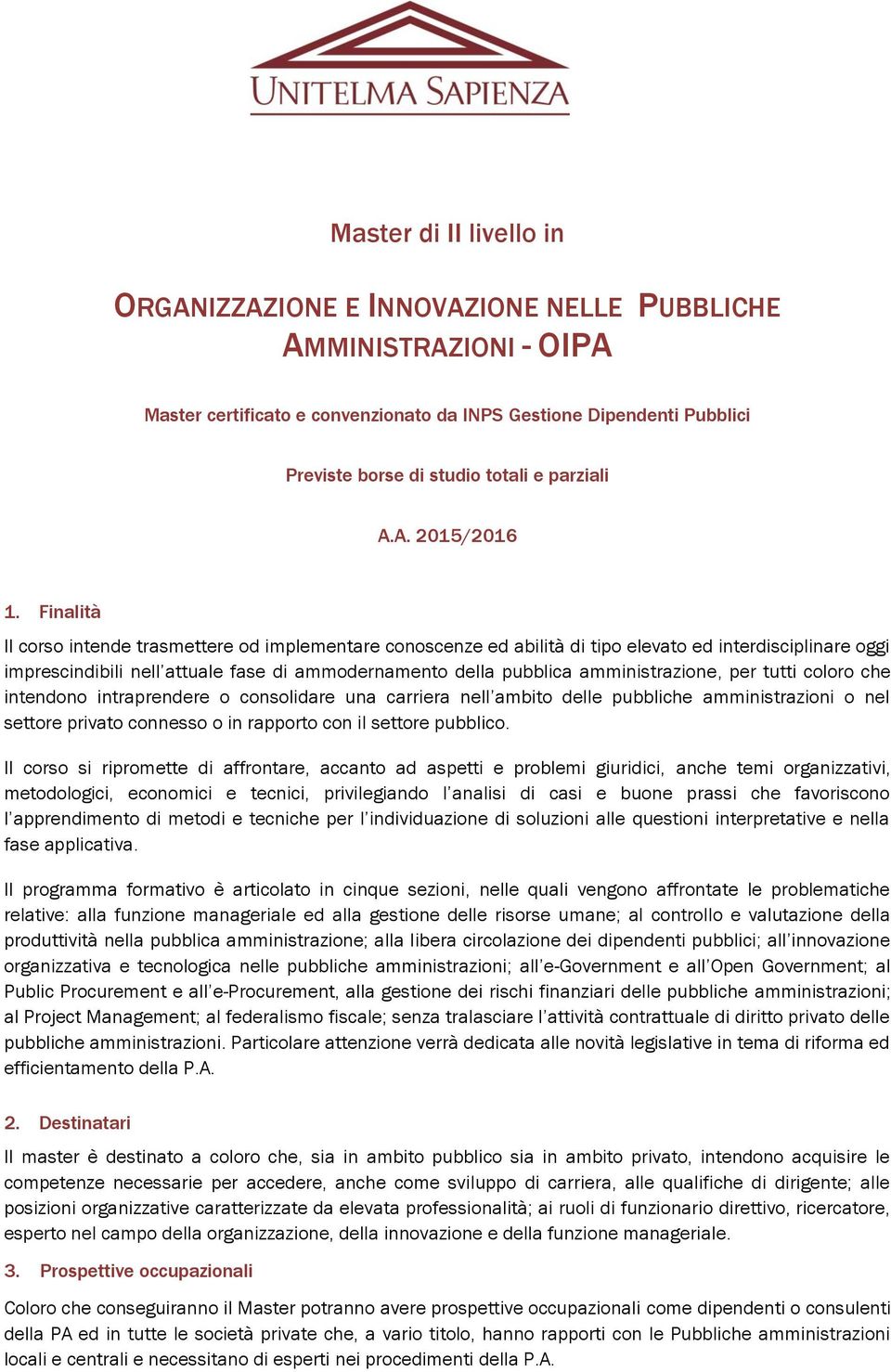 Finalità Il corso intende trasmettere od implementare conoscenze ed abilità di tipo elevato ed interdisciplinare oggi imprescindibili nell attuale fase di ammodernamento della pubblica